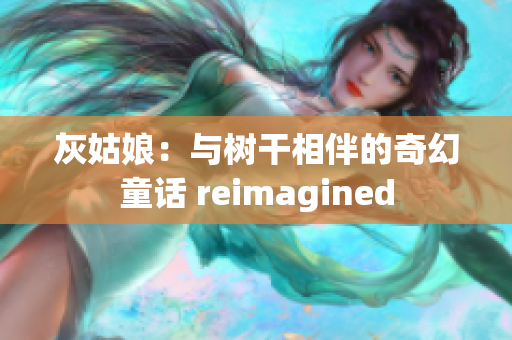 灰姑娘：與樹干相伴的奇幻童話 reimagined