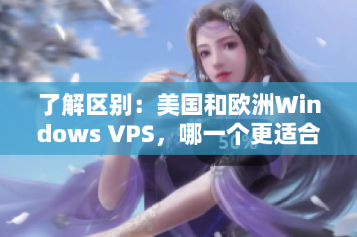 了解區(qū)別：美國和歐洲Windows VPS，哪一個(gè)更適合你？