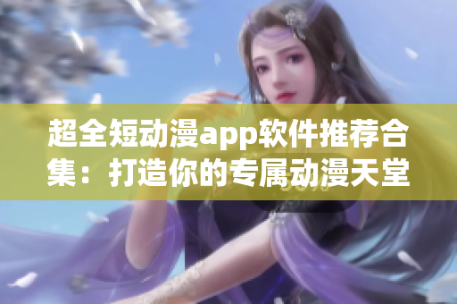 超全短動漫app軟件推薦合集：打造你的專屬動漫天堂