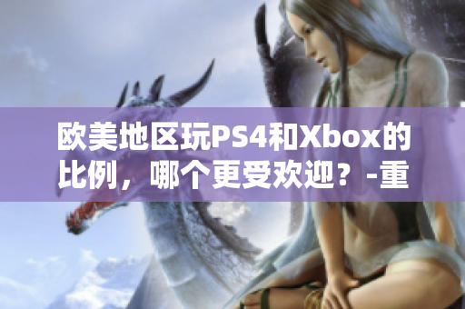 歐美地區(qū)玩PS4和Xbox的比例，哪個更受歡迎？-重磅調(diào)查