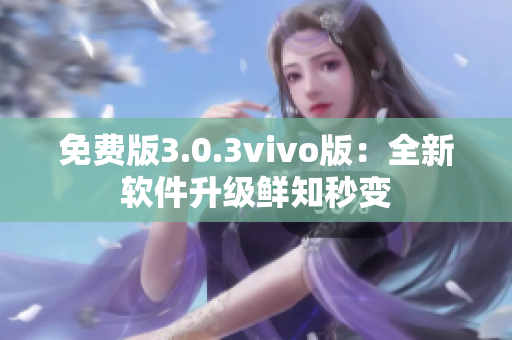 免費版3.0.3vivo版：全新軟件升級鮮知秒變