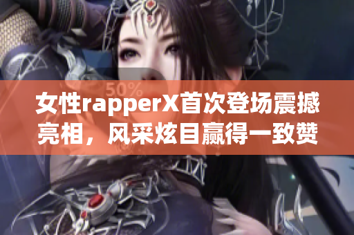 女性rapperX首次登場震撼亮相，風采炫目贏得一致贊譽