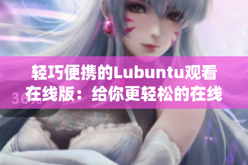 輕巧便攜的Lubuntu觀看在線版：給你更輕松的在線觀看體驗(1)