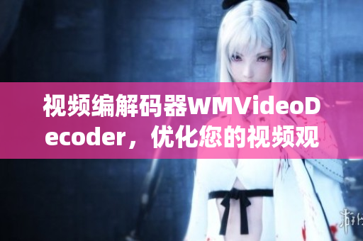 視頻編解碼器WMVideoDecoder，優(yōu)化您的視頻觀看體驗(yàn)(1)