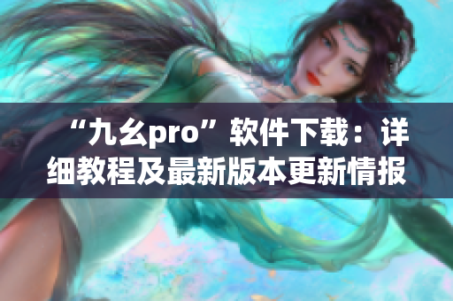 “九幺pro”軟件下載：詳細教程及最新版本更新情報