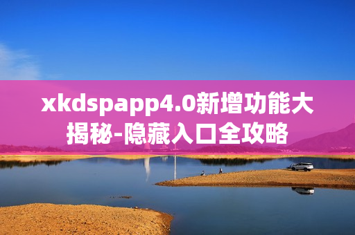 xkdspapp4.0新增功能大揭秘-隱藏入口全攻略