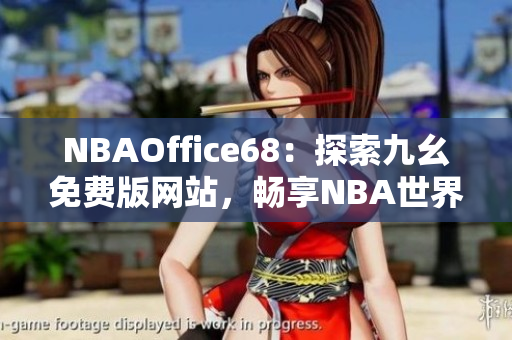 NBAOffice68：探索九幺免費版網(wǎng)站，暢享NBA世界！