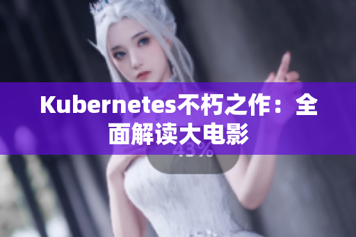 Kubernetes不朽之作：全面解讀大電影