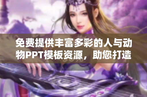 免費(fèi)提供豐富多彩的人與動(dòng)物PPT模板資源，助您打造精彩演示