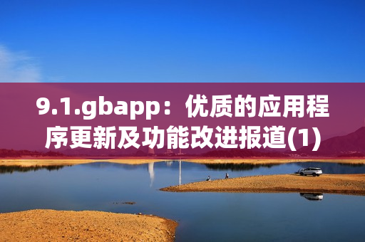 9.1.gbapp：優(yōu)質(zhì)的應(yīng)用程序更新及功能改進(jìn)報(bào)道(1)