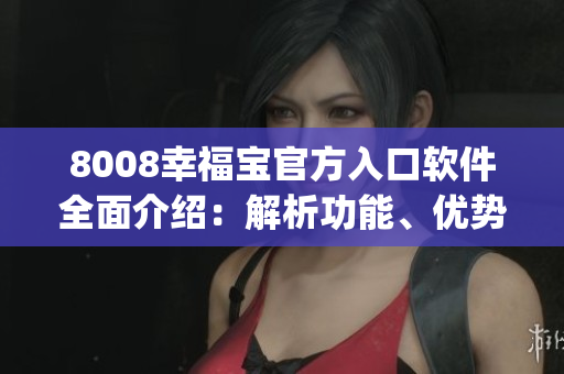 8008幸福寶官方入口軟件全面介紹：解析功能、優(yōu)勢及使用方法(1)