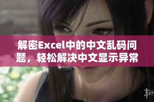 解密Excel中的中文亂碼問(wèn)題，輕松解決中文顯示異常！