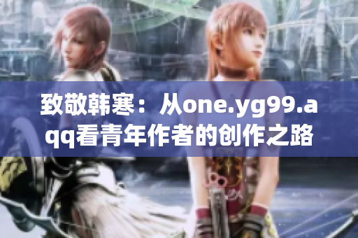 致敬韓寒：從one.yg99.aqq看青年作者的創(chuàng)作之路