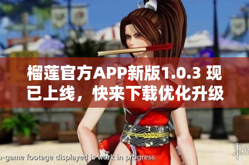 榴蓮官方APP新版1.0.3 現(xiàn)已上線，快來(lái)下載優(yōu)化升級(jí)版本！