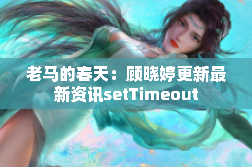 老馬的春天：顧曉婷更新最新資訊setTimeout