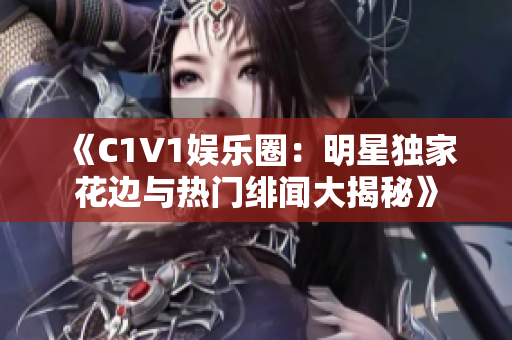 《C1V1娛樂圈：明星獨家花邊與熱門緋聞大揭秘》