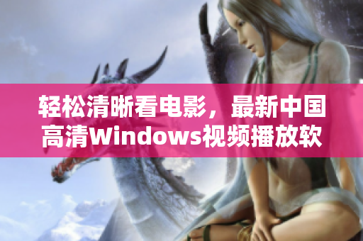 輕松清晰看電影，最新中國高清Windows視頻播放軟件推薦