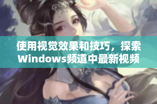 使用視覺(jué)效果和技巧，探索Windows頻道中最新視頻的全新窗口體驗(yàn)