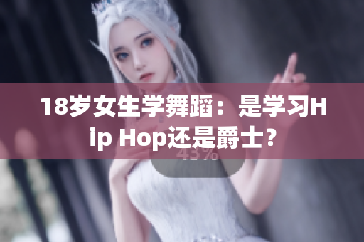 18歲女生學(xué)舞蹈：是學(xué)習(xí)Hip Hop還是爵士？