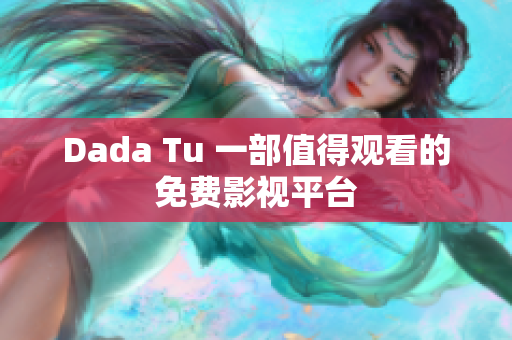 Dada Tu 一部值得觀看的免費(fèi)影視平臺(tái)