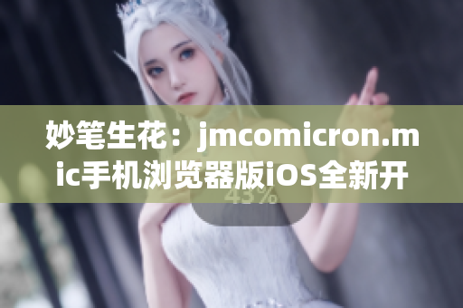 妙筆生花：jmcomicron.mic手機(jī)瀏覽器版iOS全新開啟(1)