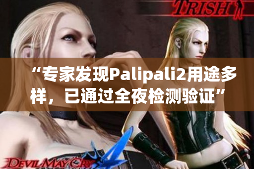 “專家發(fā)現(xiàn)Palipali2用途多樣，已通過全夜檢測驗證”