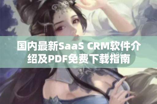 國內(nèi)最新SaaS CRM軟件介紹及PDF免費下載指南