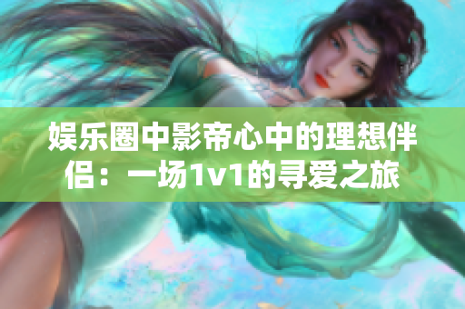 娛樂圈中影帝心中的理想伴侶：一場1v1的尋愛之旅