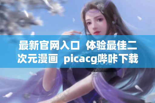 最新官網(wǎng)入口  體驗(yàn)最佳二次元漫畫  picacg嗶咔下載