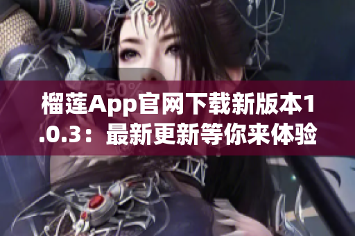 榴蓮App官網(wǎng)下載新版本1.0.3：最新更新等你來(lái)體驗(yàn)