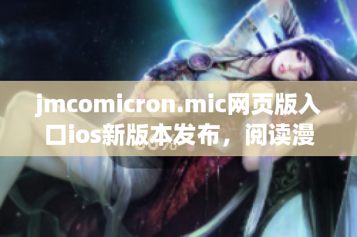 jmcomicron.mic網頁版入口ios新版本發(fā)布，閱讀漫畫更便捷(1)