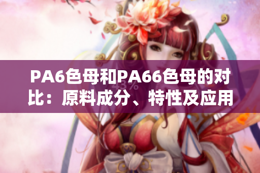 PA6色母和PA66色母的對(duì)比：原料成分、特性及應(yīng)用領(lǐng)域的異同