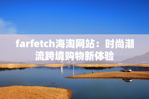 farfetch海淘網(wǎng)站：時尚潮流跨境購物新體驗