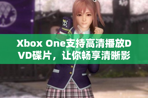 Xbox One支持高清播放DVD碟片，讓你暢享清晰影像