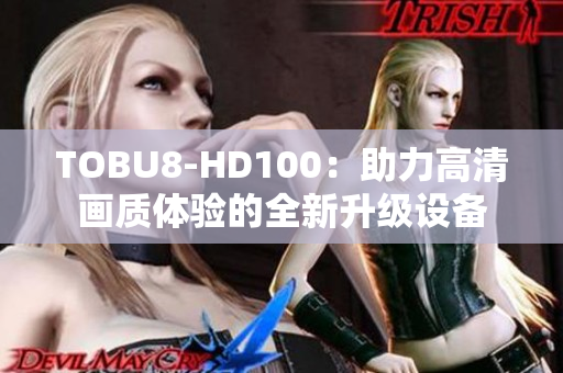 TOBU8-HD100：助力高清畫質(zhì)體驗的全新升級設(shè)備