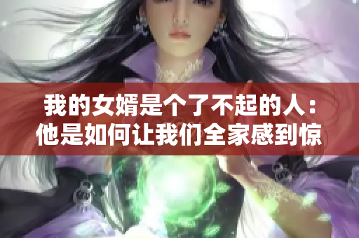 我的女婿是個了不起的人：他是如何讓我們?nèi)腋械襟@喜的？