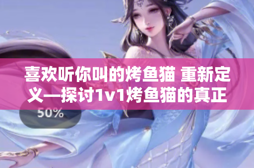 喜歡聽你叫的烤魚貓 重新定義—探討1v1烤魚貓的真正魅力