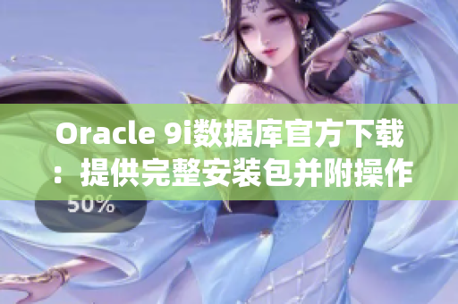 Oracle 9i數(shù)據(jù)庫官方下載：提供完整安裝包并附操作指南(1)