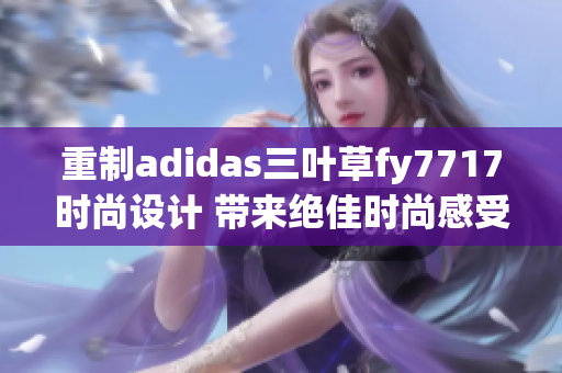 重制adidas三葉草fy7717時尚設計 帶來絕佳時尚感受