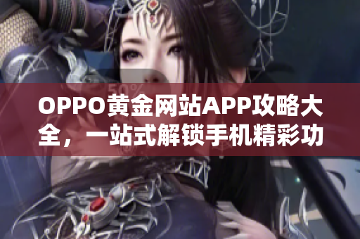 OPPO黃金網(wǎng)站APP攻略大全，一站式解鎖手機(jī)精彩功能