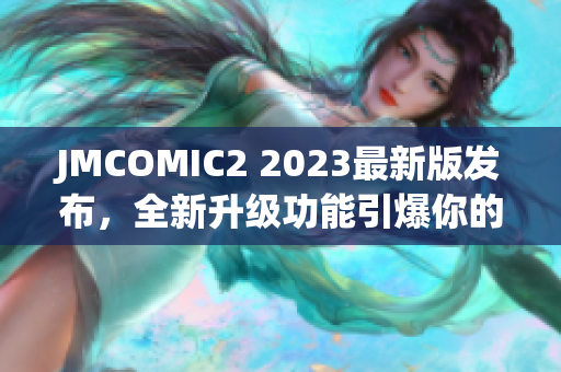 JMCOMIC2 2023最新版發(fā)布，全新升級功能引爆你的閱讀體驗 