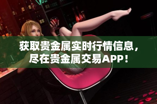 獲取貴金屬實(shí)時(shí)行情信息，盡在貴金屬交易APP！