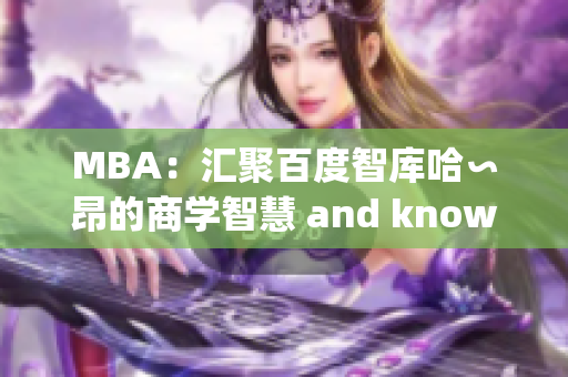 MBA：匯聚百度智庫(kù)哈∽昂的商學(xué)智慧 and knowledge(1)