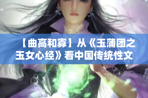 【曲高和寡】從《玉蒲團之玉女心經》看中國傳統(tǒng)性文化的審美觀念