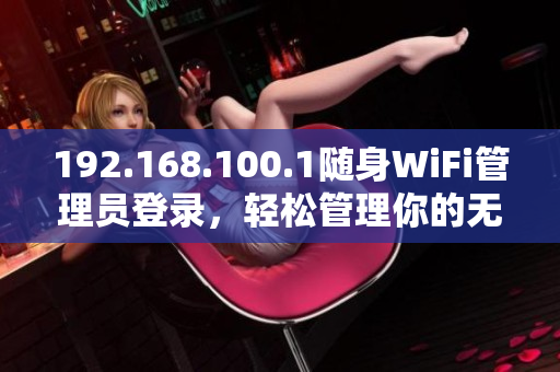 192.168.100.1隨身WiFi管理員登錄，輕松管理你的無線網(wǎng)絡(luò)