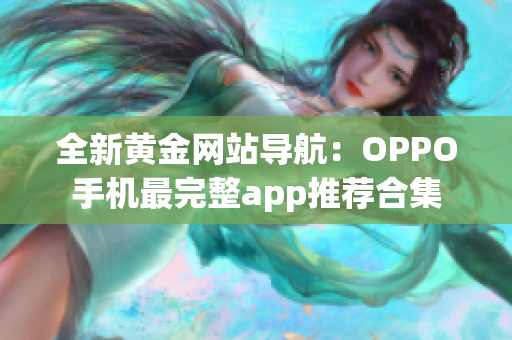 全新黃金網(wǎng)站導航：OPPO手機最完整app推薦合集