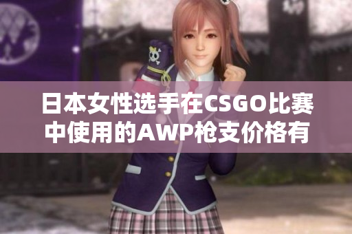 日本女性選手在CSGO比賽中使用的AWP槍支價格有多高？