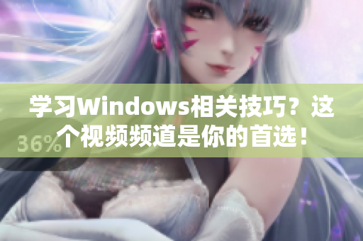 學(xué)習(xí)Windows相關(guān)技巧？這個(gè)視頻頻道是你的首選！