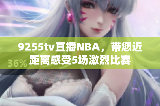 9255tv直播NBA，帶您近距離感受5場激烈比賽