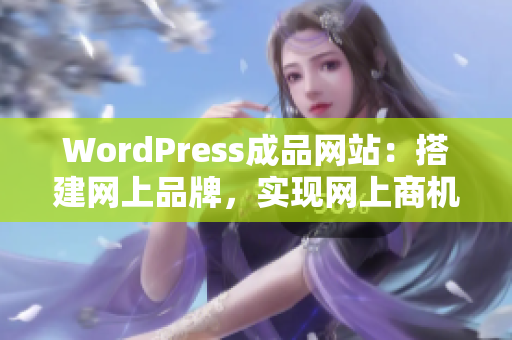 WordPress成品網(wǎng)站：搭建網(wǎng)上品牌，實(shí)現(xiàn)網(wǎng)上商機(jī)